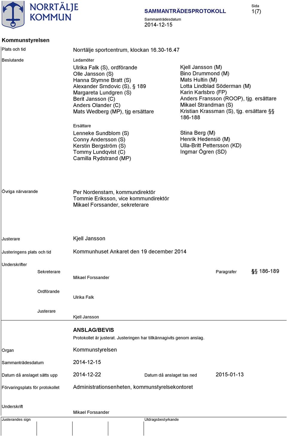 ersättare Ersättare Lenneke Sundblom (S) Conny Andersson (S) Kerstin Bergström (S) Tommy Lundqvist (C) Camilla Rydstrand (MP) Kjell Jansson (M) Bino Drummond (M) Mats Hultin (M) Lotta Lindblad