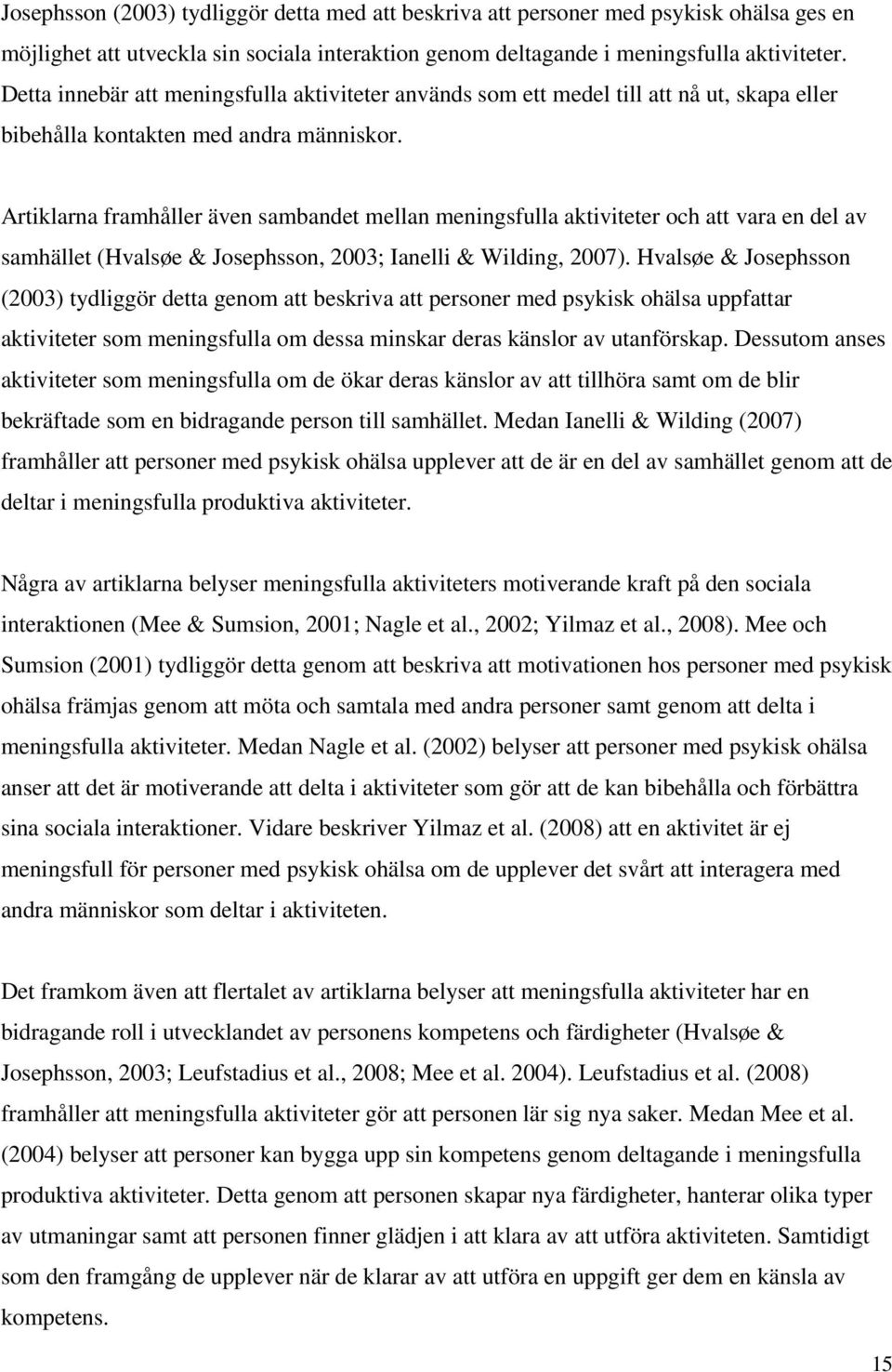 Artiklarna framhåller även sambandet mellan meningsfulla aktiviteter och att vara en del av samhället (Hvalsøe & Josephsson, 2003; Ianelli & Wilding, 2007).
