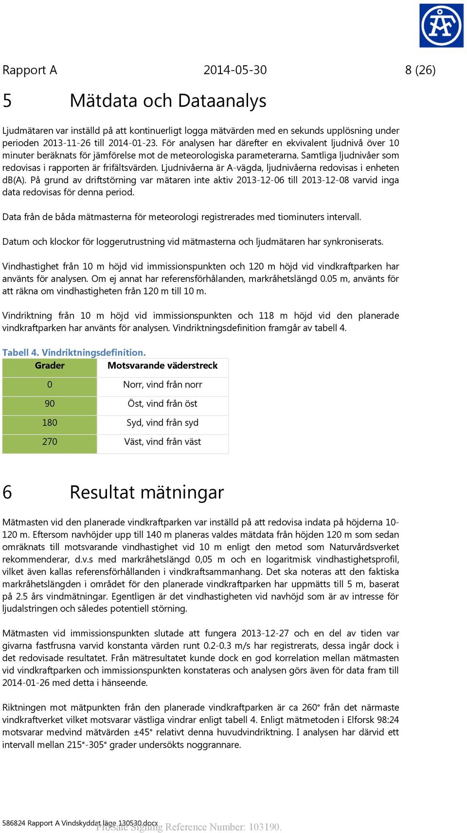 Ljudnivåerna är A-vägda, ljudnivåerna redovisas i enheten db(a). På grund av driftstörning var mätaren inte aktiv 2013-12-06 till 2013-12-08 varvid inga data redovisas för denna period.