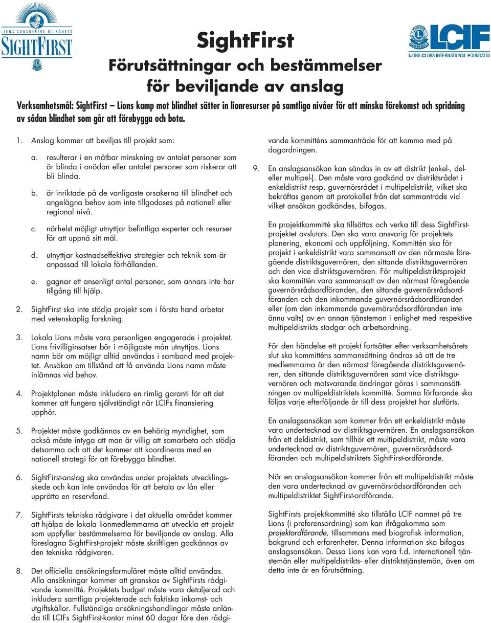 resulterar i en mätbar minskning av antalet personer som är blinda i onödan eller antalet personer som riskerar att bli blinda. b. är inriktade på de vanligaste orsakerna till blindhet och angelägna behov som inte tillgodoses på nationell eller regional nivå.