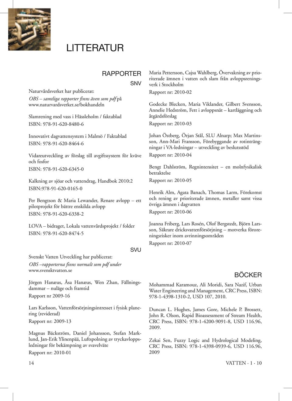 avgiftssystem för kväve och fosfor ISBN: 978-91-620-6345-0 Kalkning av sjöar och vattendrag, Handbok 2010:2 ISBN:978-91-620-0165-0 Per Bengtson & Maria Lewander, Renare avlopp ett pilotprojekt för