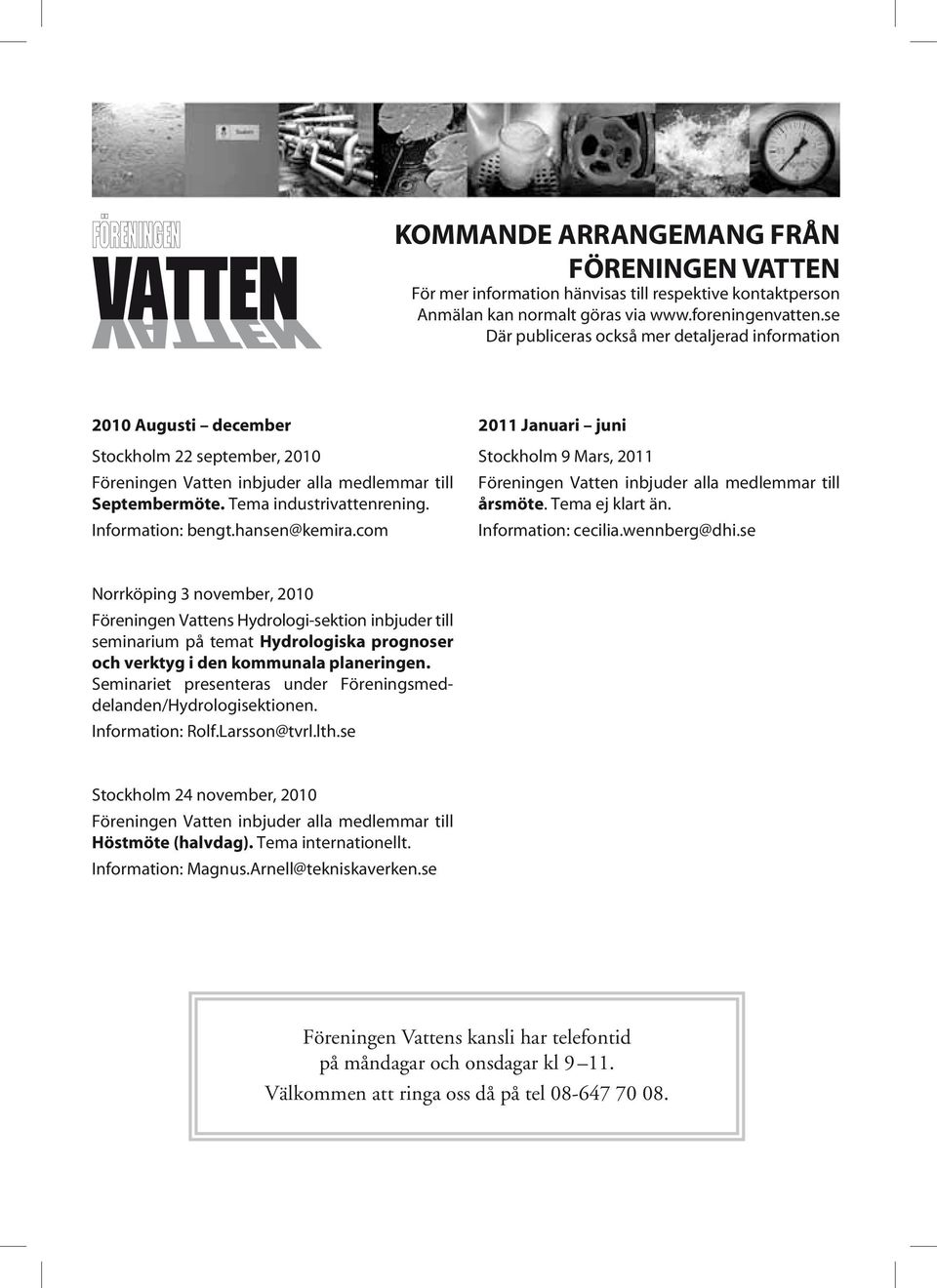 Information: bengt.hansen@kemira.com 2011 Januari juni Stockholm 9 Mars, 2011 Föreningen Vatten inbjuder alla medlemmar till årsmöte. Tema ej klart än. Information: cecilia.wennberg@dhi.