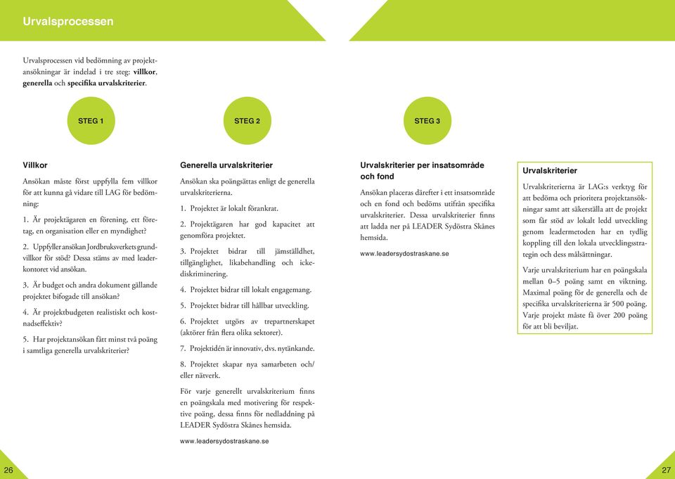 2. Uppfyller ansökan Jordbruksverkets grundvillkor för stöd? Dessa stäms av med leaderkontoret vid ansökan. 3. Är budget och andra dokument gällande projektet bifogade till ansökan? 4.