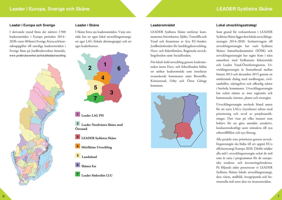 se/lokaltleddutveckling I Skåne finns sju leaderområden. Varje område har en egen lokal utvecklingsstrategi, ett eget LAG (lokala aktionsgrupp) och ett eget leaderkontor.