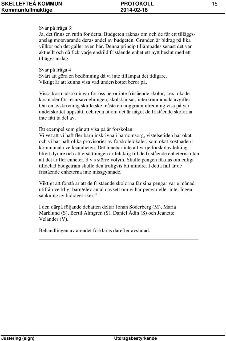 Svar på fråga 4 Svårt att göra en bedömning då vi inte tillämpat det tidigare. Viktigt är att kunna visa vad underskottet beror på. Vissa kostnadsökningar för oss berör inte fristående skolor, t.ex.