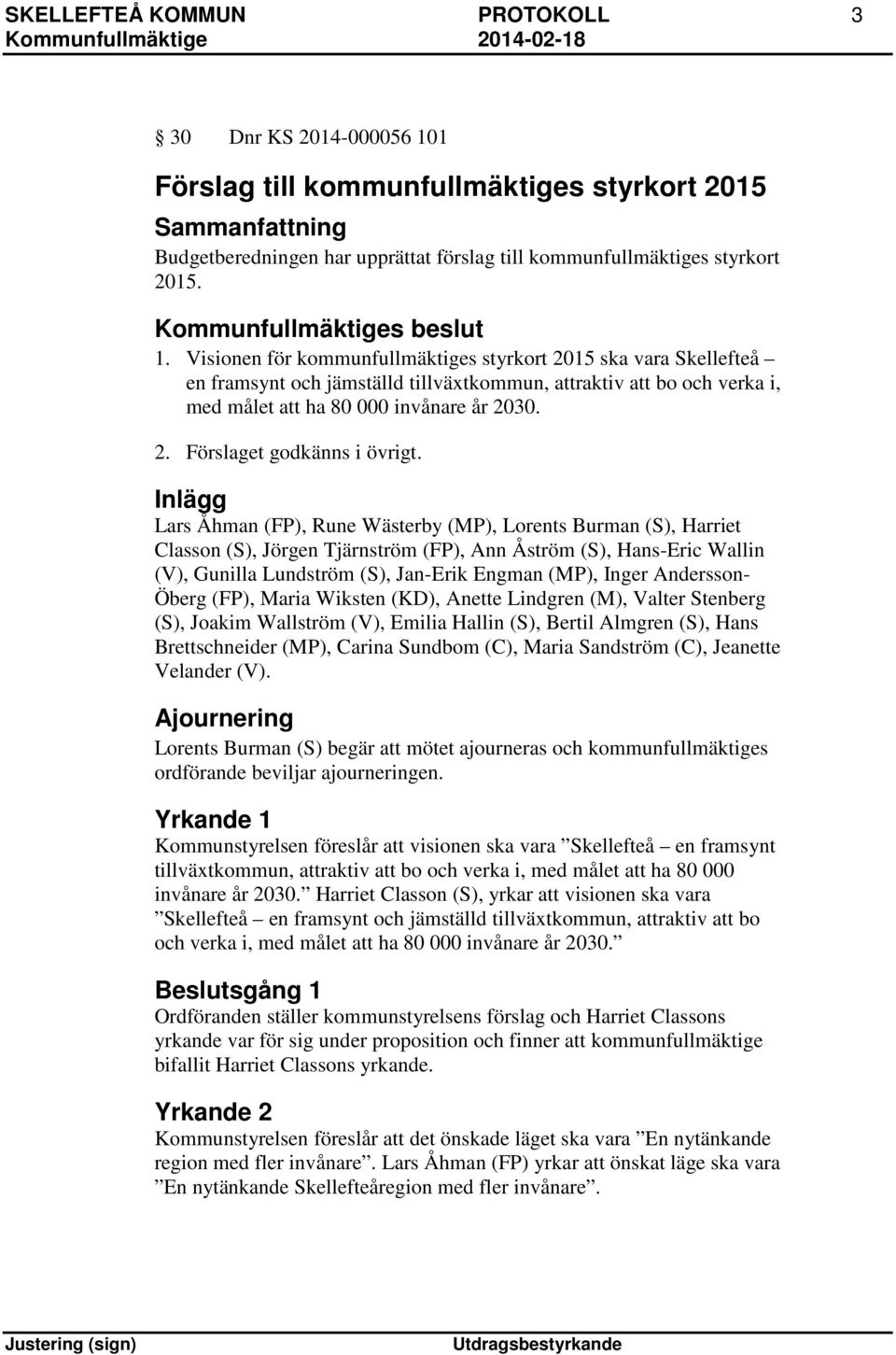 Visionen för kommunfullmäktiges styrkort 2015 ska vara Skellefteå en framsynt och jämställd tillväxtkommun, attraktiv att bo och verka i, med målet att ha 80 000 invånare år 2030. 2. Förslaget godkänns i övrigt.