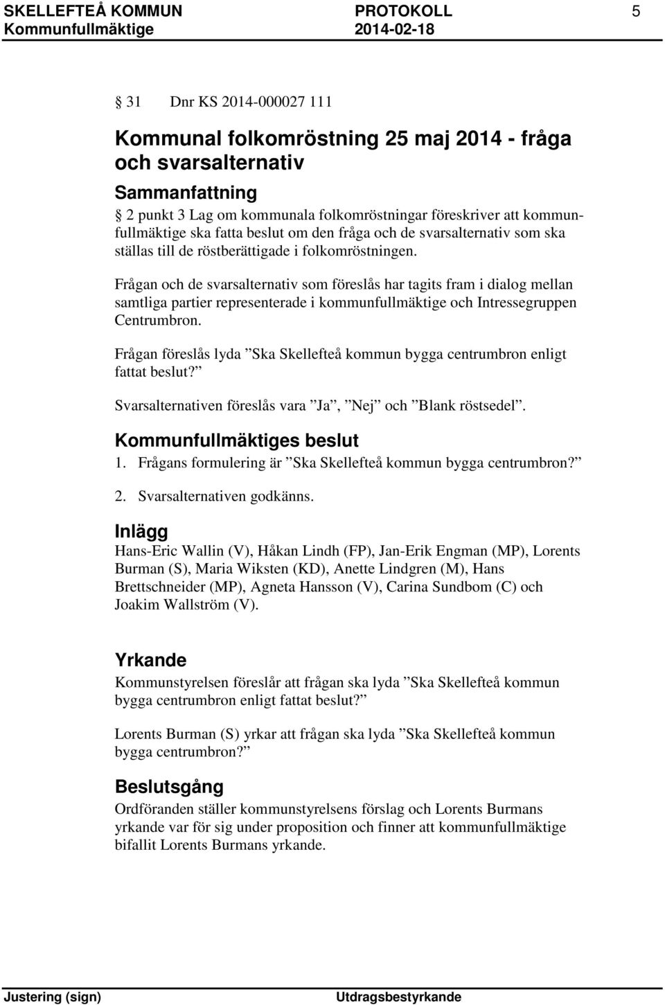 Frågan och de svarsalternativ som föreslås har tagits fram i dialog mellan samtliga partier representerade i kommunfullmäktige och Intressegruppen Centrumbron.