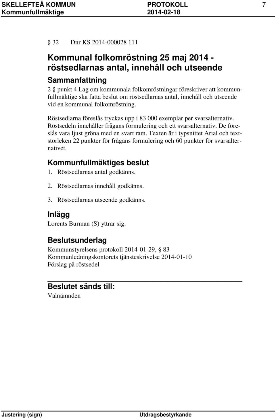 Röstsedlarna föreslås tryckas upp i 83 000 exemplar per svarsalternativ. Röstsedeln innehåller frågans formulering och ett svarsalternativ. De föreslås vara ljust gröna med en svart ram.