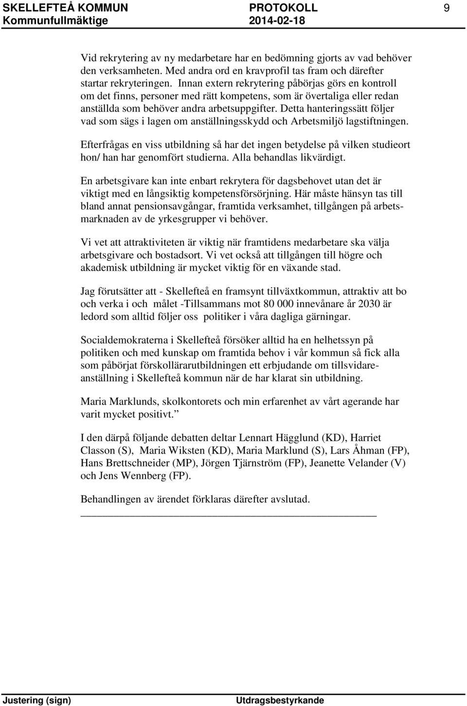 Detta hanteringssätt följer vad som sägs i lagen om anställningsskydd och Arbetsmiljö lagstiftningen.