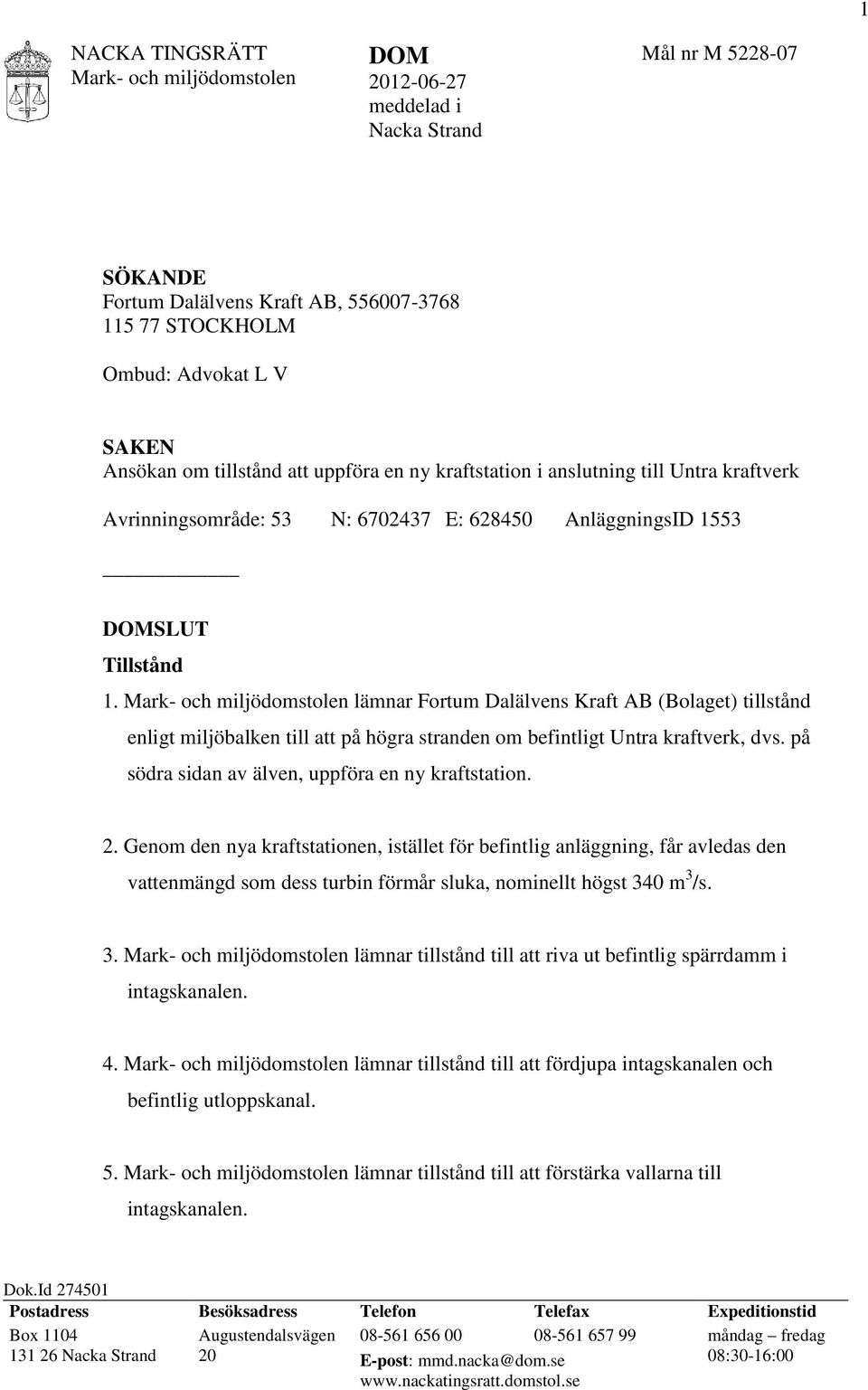 lämnar Fortum Dalälvens Kraft AB (Bolaget) tillstånd enligt miljöbalken till att på högra stranden om befintligt Untra kraftverk, dvs. på södra sidan av älven, uppföra en ny kraftstation. 2.