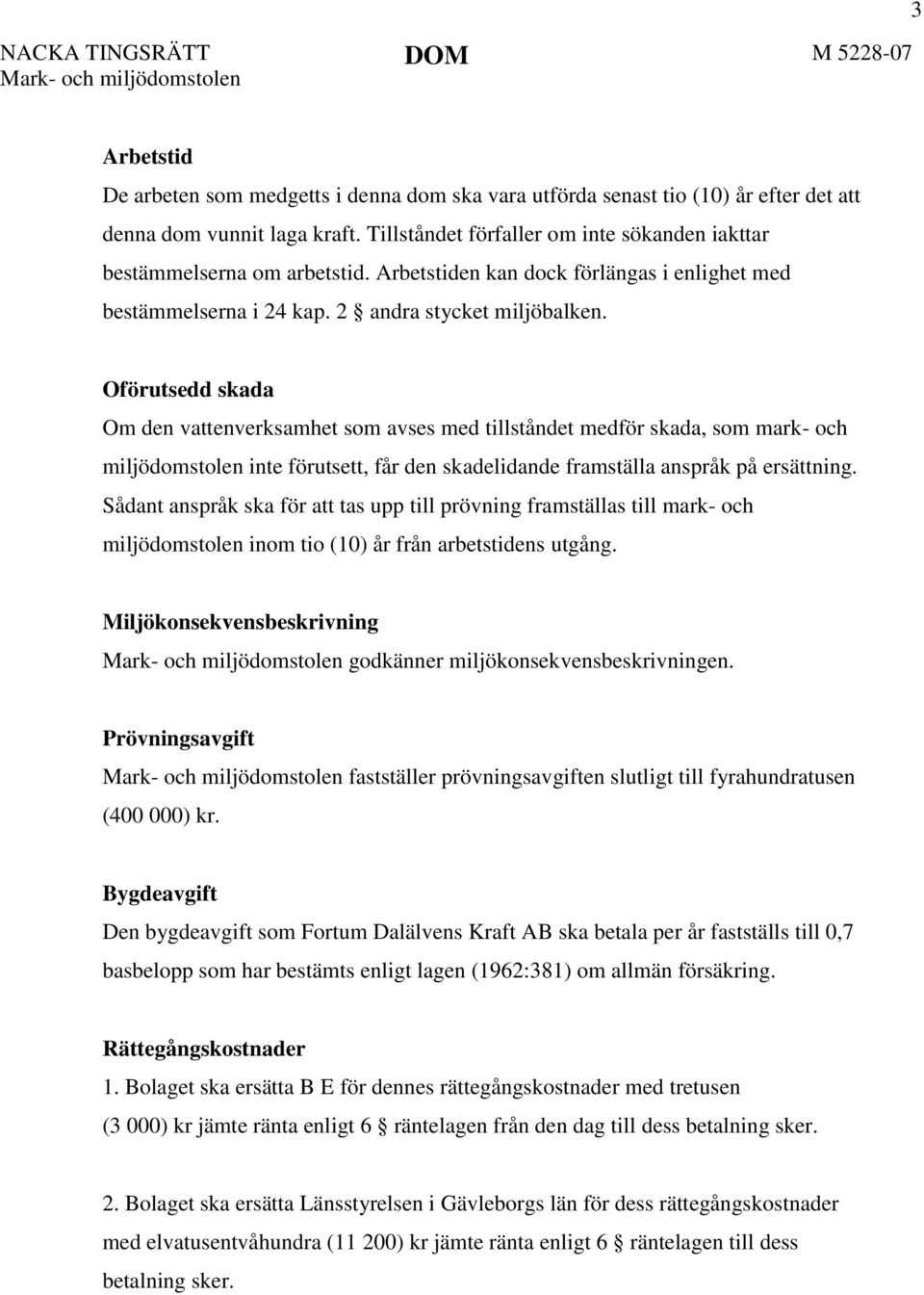 Oförutsedd skada Om den vattenverksamhet som avses med tillståndet medför skada, som mark- och miljödomstolen inte förutsett, får den skadelidande framställa anspråk på ersättning.