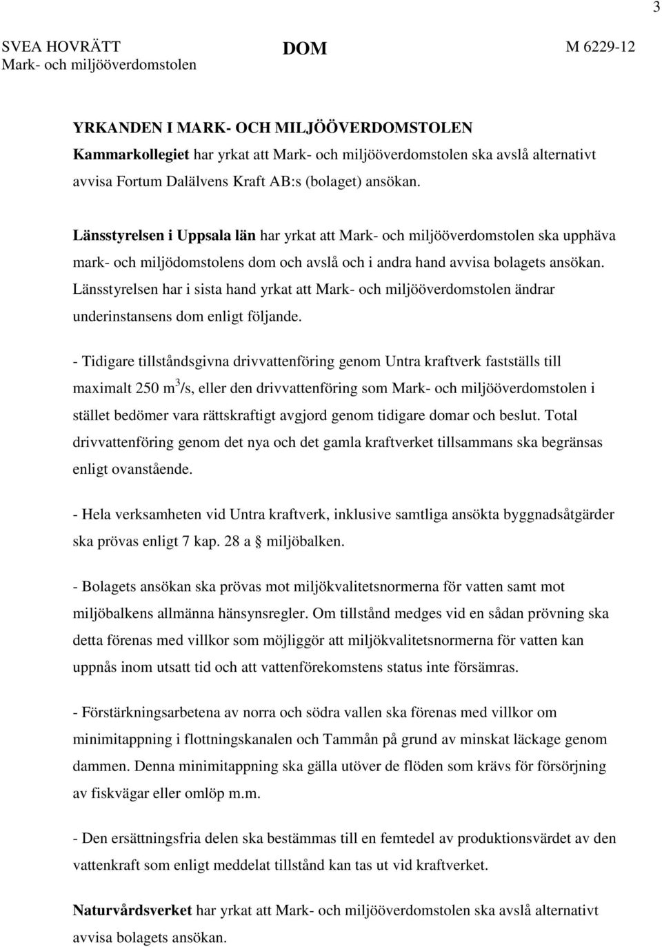 Länsstyrelsen i Uppsala län har yrkat att Mark- och miljööverdomstolen ska upphäva mark- och miljödomstolens dom och avslå och i andra hand avvisa bolagets ansökan.