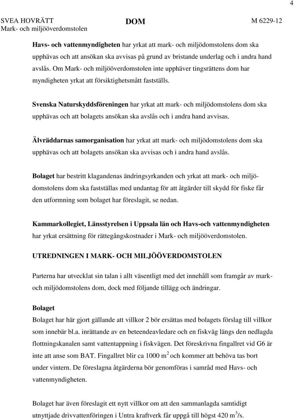 Svenska Naturskyddsföreningen har yrkat att mark- och miljödomstolens dom ska upphävas och att bolagets ansökan ska avslås och i andra hand avvisas.