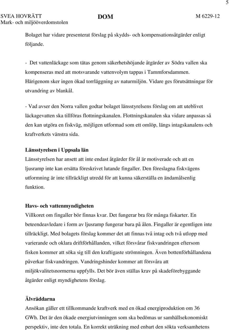 Härigenom sker ingen ökad torrläggning av naturmiljön. Vidare ges förutsättningar för utvandring av blankål.
