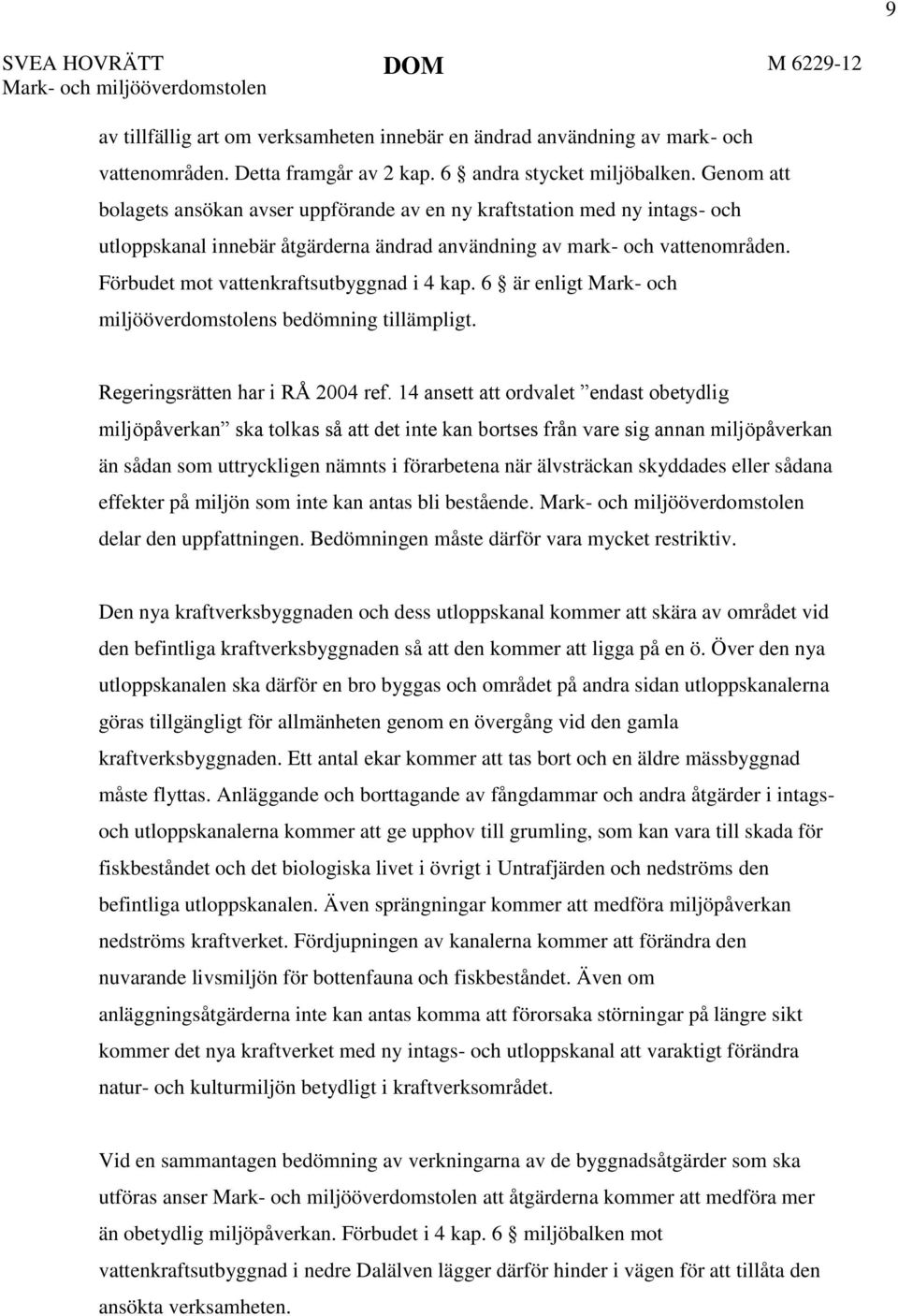 Förbudet mot vattenkraftsutbyggnad i 4 kap. 6 är enligt Mark- och miljööverdomstolens bedömning tillämpligt. Regeringsrätten har i RÅ 2004 ref.