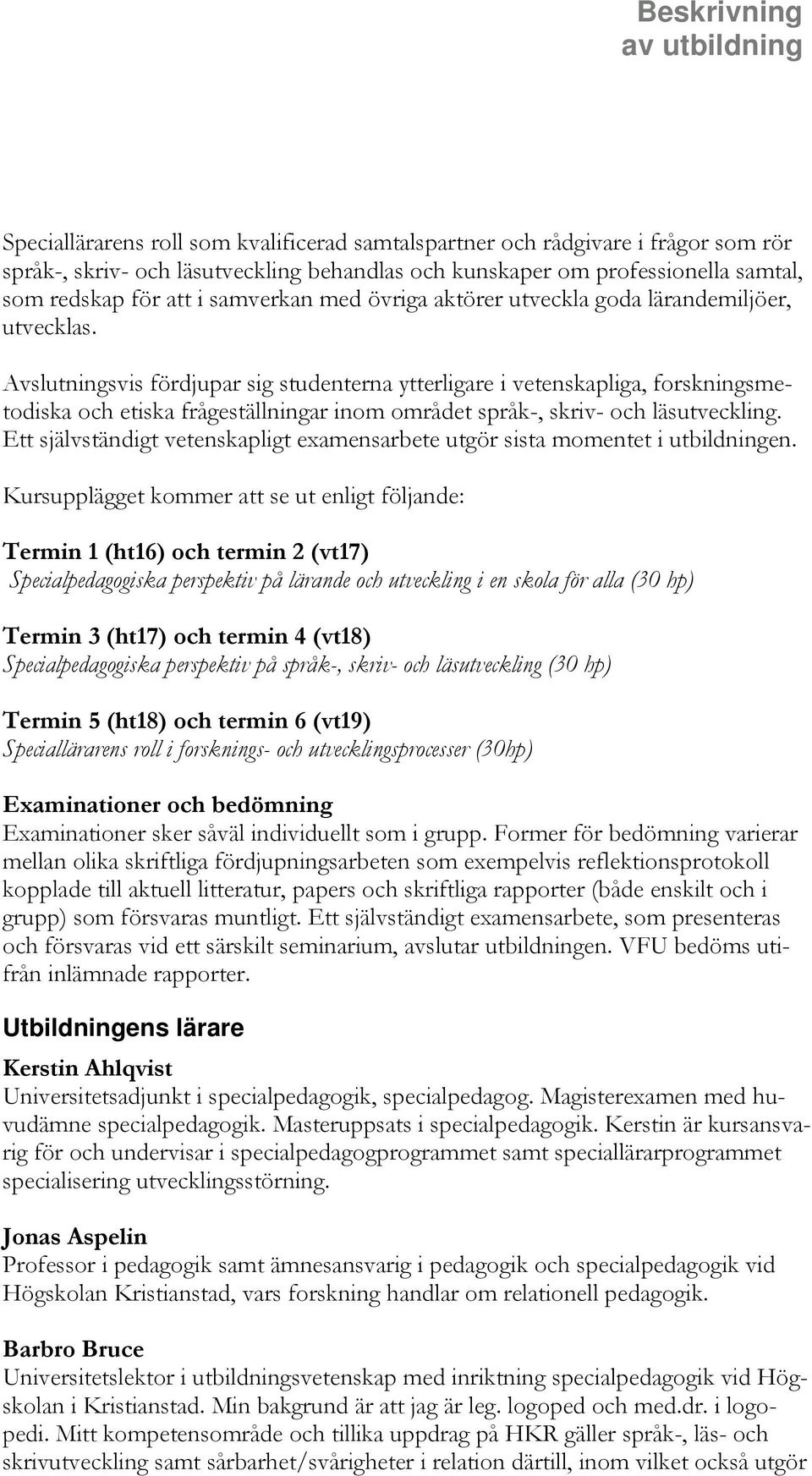 Avslutningsvis fördjupar sig studenterna ytterligare i vetenskapliga, forskningsmetodiska och etiska frågeställningar inom området språk-, skriv- och läsutveckling.