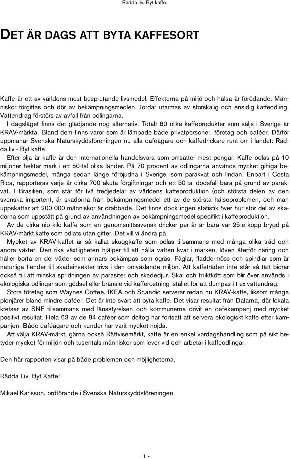 Totalt 80 olika kaffeprodukter som säljs i Sverige är KRAV-märkta. Bland dem finns varor som är lämpade både privatpersoner, företag och caféer.
