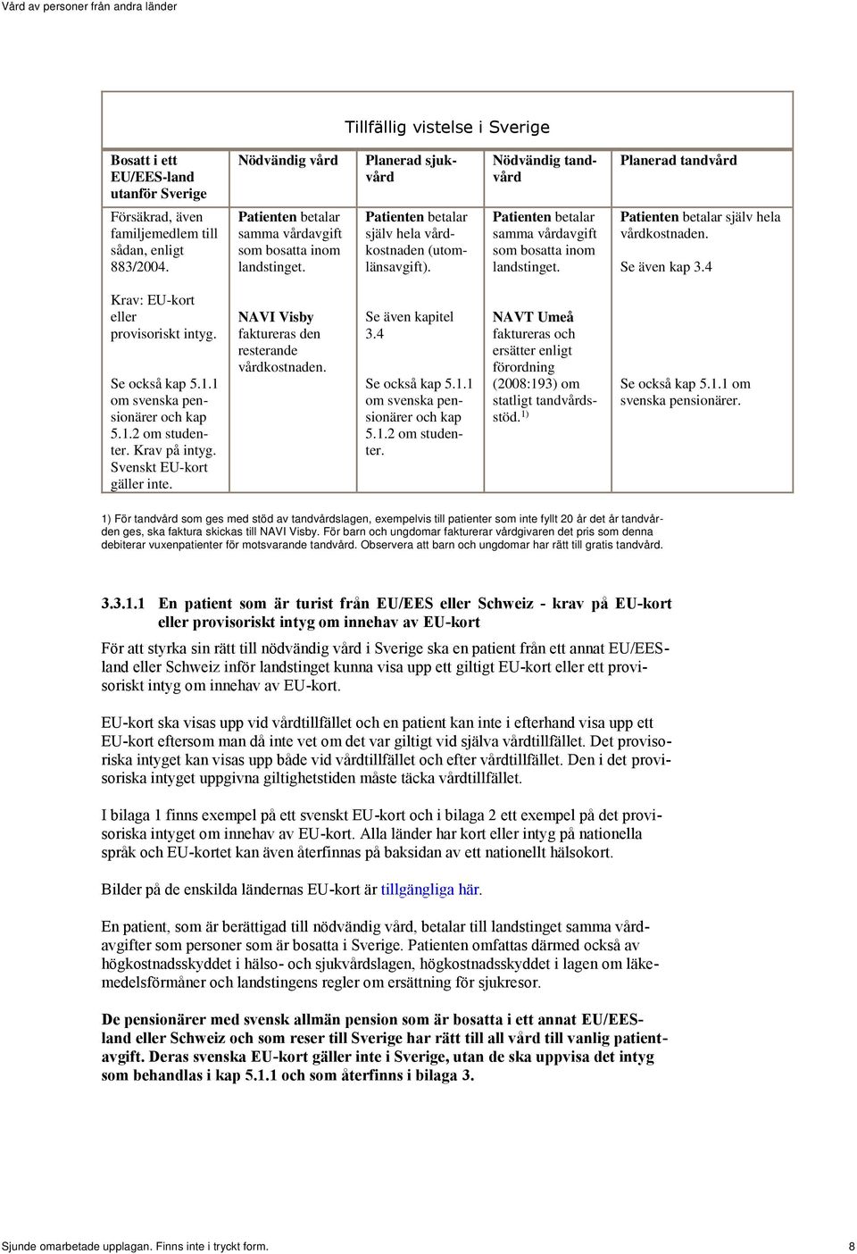 4 Krav: EU-kort eller provisoriskt intyg. Se också kap 5.1.1 om svenska pensionärer och kap 5.1.2 om studenter. Krav på intyg. Svenskt EU-kort gäller inte.