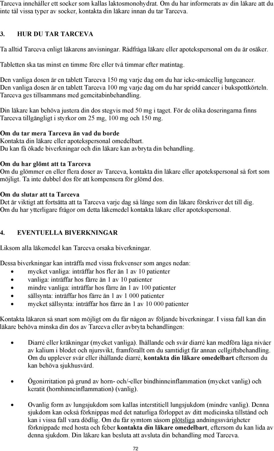 Den vanliga dosen är en tablett Tarceva 150 mg varje dag om du har icke-småcellig lungcancer. Den vanliga dosen är en tablett Tarceva 100 mg varje dag om du har spridd cancer i bukspottkörteln.