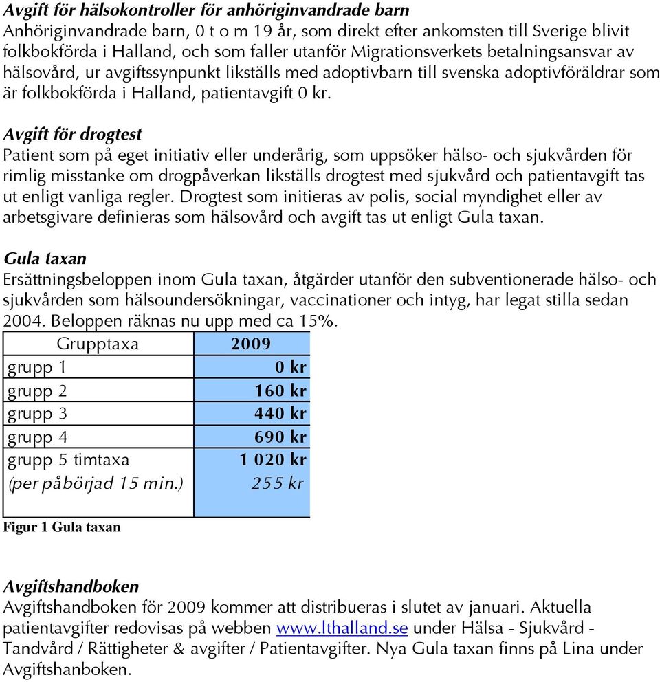 Avgift för drogtest Patient som på eget initiativ eller underårig, som uppsöker hälso- och sjukvården för rimlig misstanke om drogpåverkan likställs drogtest med sjukvård och patientavgift tas ut