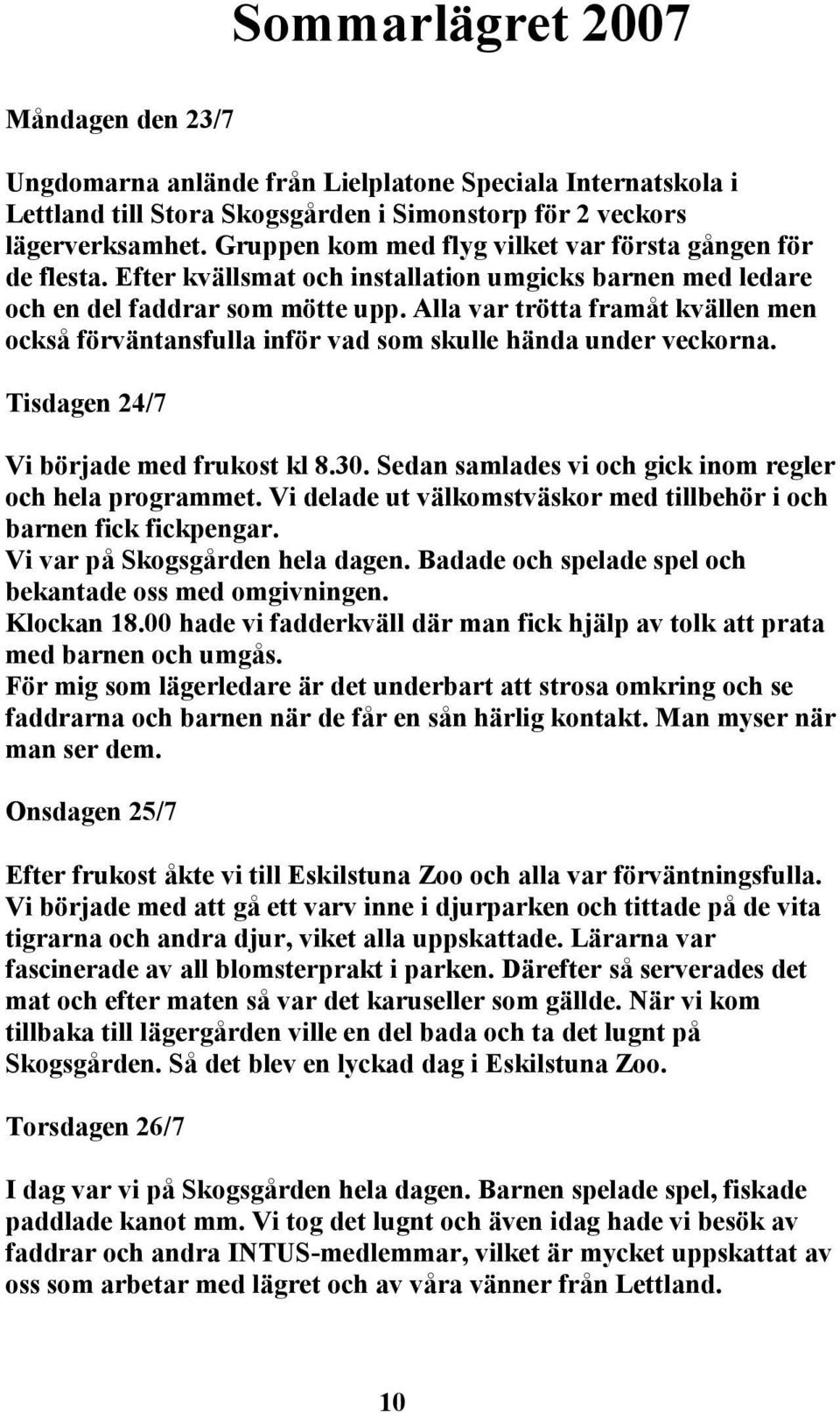 Alla var trötta framåt kvällen men också förväntansfulla inför vad som skulle hända under veckorna. Tisdagen 24/7 Vi började med frukost kl 8.30.