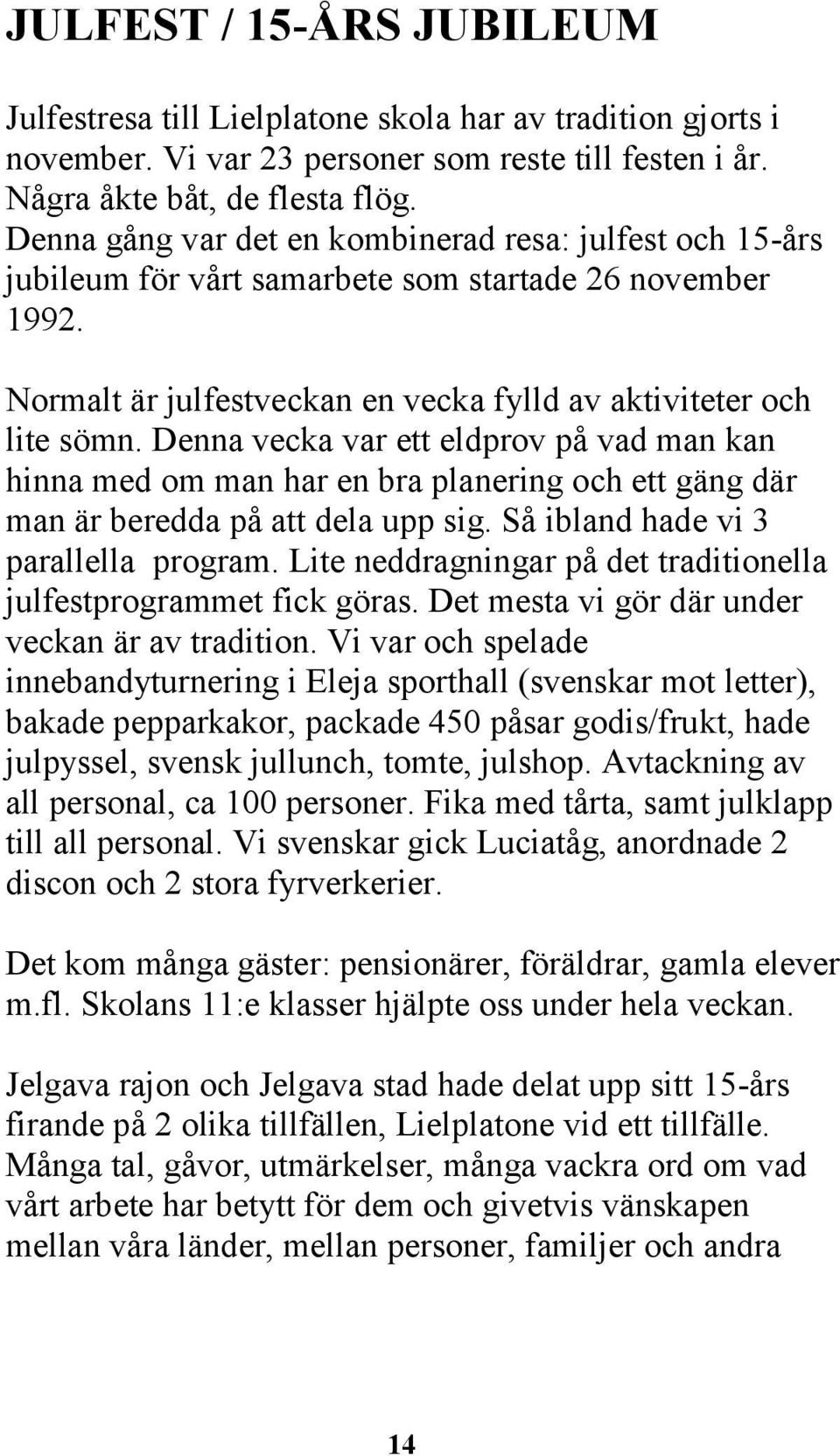 Denna vecka var ett eldprov på vad man kan hinna med om man har en bra planering och ett gäng där man är beredda på att dela upp sig. Så ibland hade vi 3 parallella program.