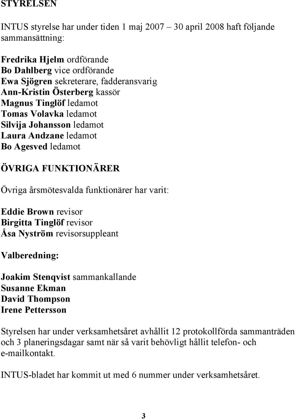 har varit: Eddie Brown revisor Birgitta Tinglöf revisor Åsa Nyström revisorsuppleant Valberedning: Joakim Stenqvist sammankallande Susanne Ekman David Thompson Irene Pettersson Styrelsen har under