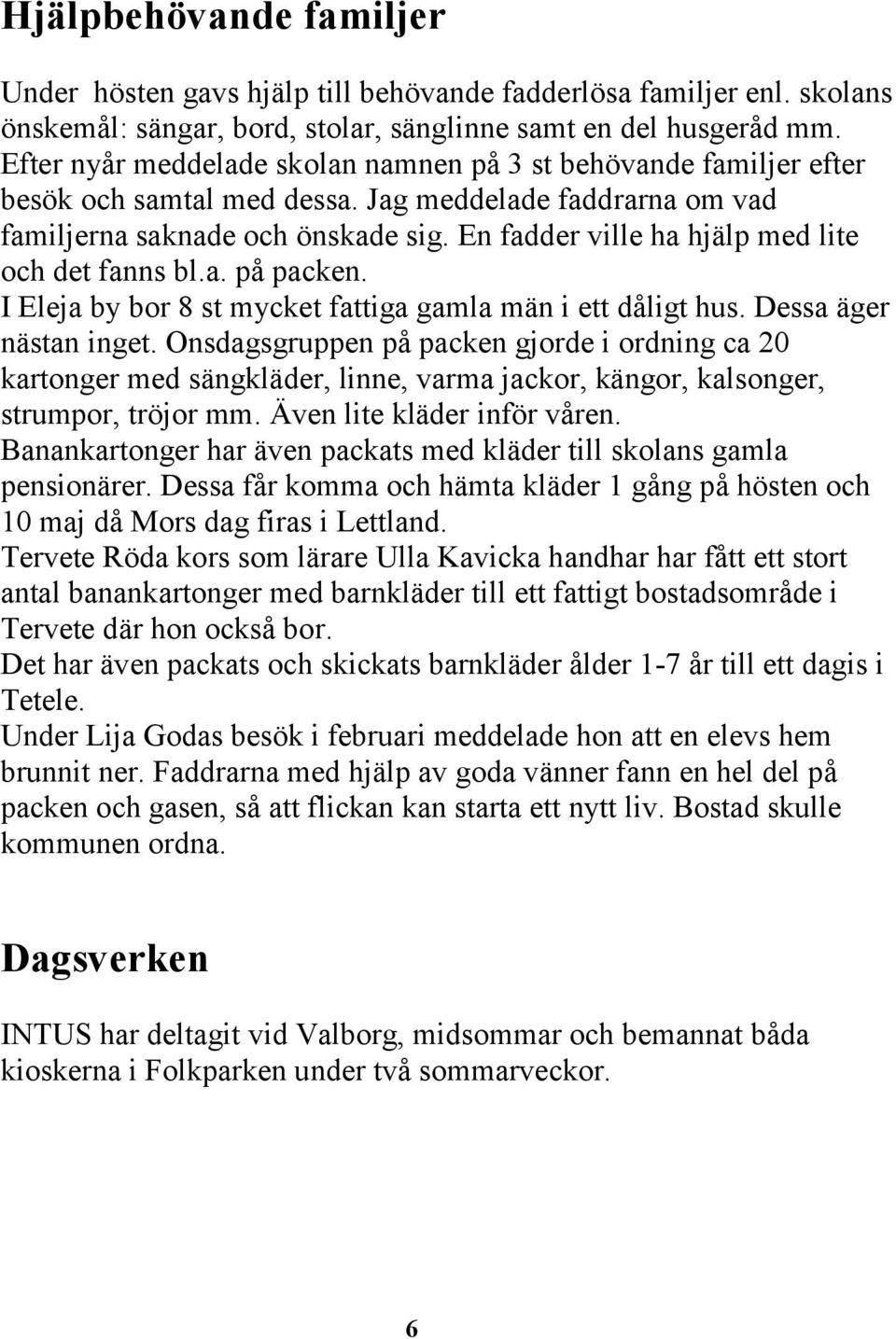 En fadder ville ha hjälp med lite och det fanns bl.a. på packen. I Eleja by bor 8 st mycket fattiga gamla män i ett dåligt hus. Dessa äger nästan inget.