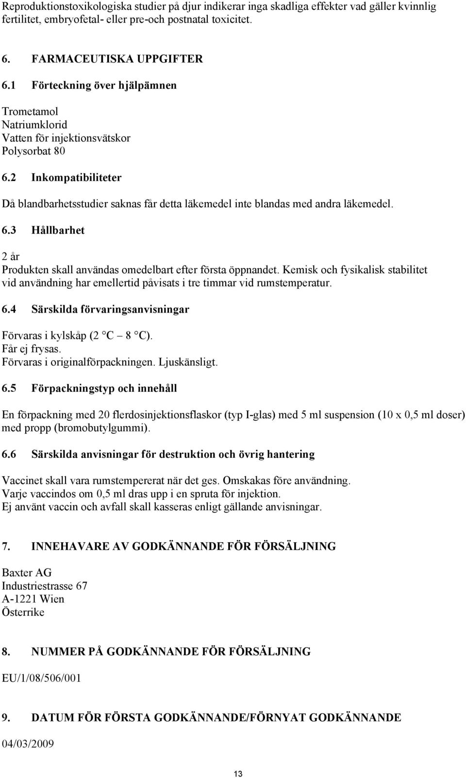 2 Inkompatibiliteter Då blandbarhetsstudier saknas får detta läkemedel inte blandas med andra läkemedel. 6.3 Hållbarhet 2 år Produkten skall användas omedelbart efter första öppnandet.