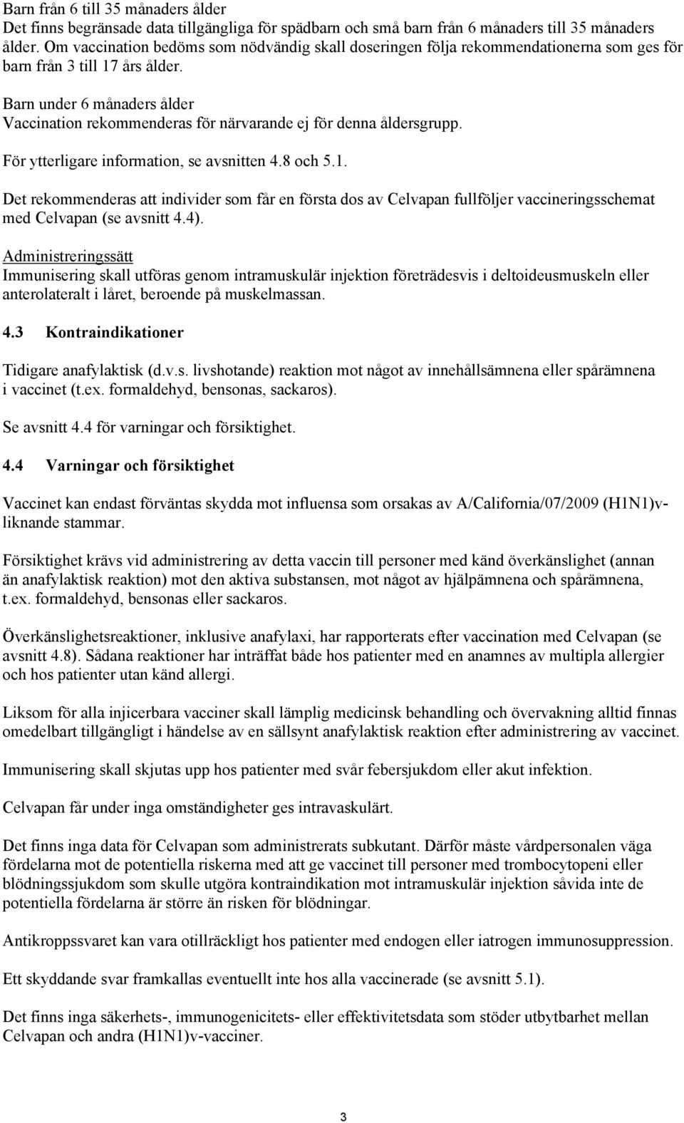 Barn under 6 månaders ålder Vaccination rekommenderas för närvarande ej för denna åldersgrupp. För ytterligare information, se avsnitten 4.8 och 5.1.