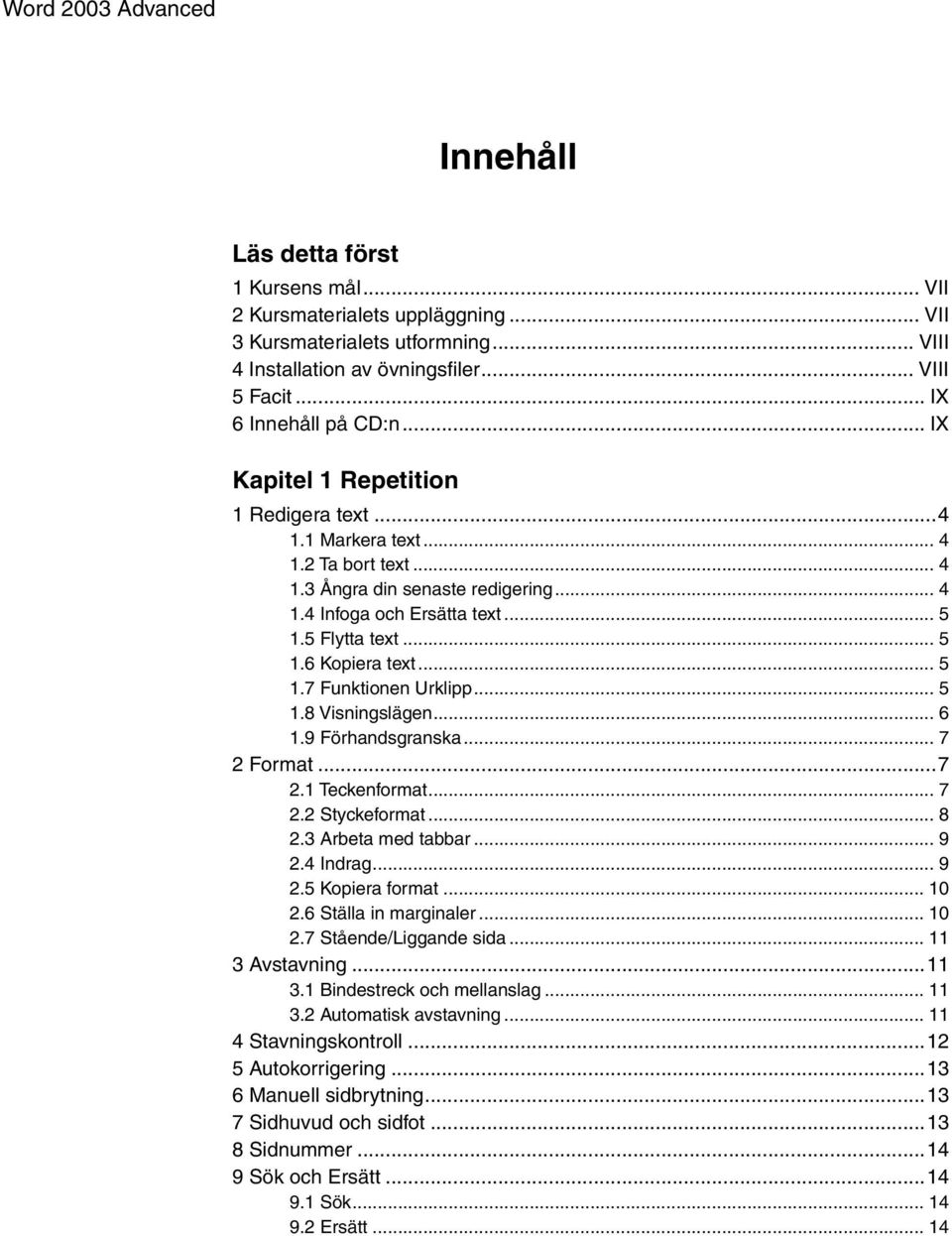 5 Flytta text... 5 1.6 Kopiera text... 5 1.7 Funktionen Urklipp... 5 1.8 Visningslägen... 6 1.9 Förhandsgranska... 7 2 Format...7 2.1 Teckenformat... 7 2.2 Styckeformat... 8 2.3 Arbeta med tabbar.