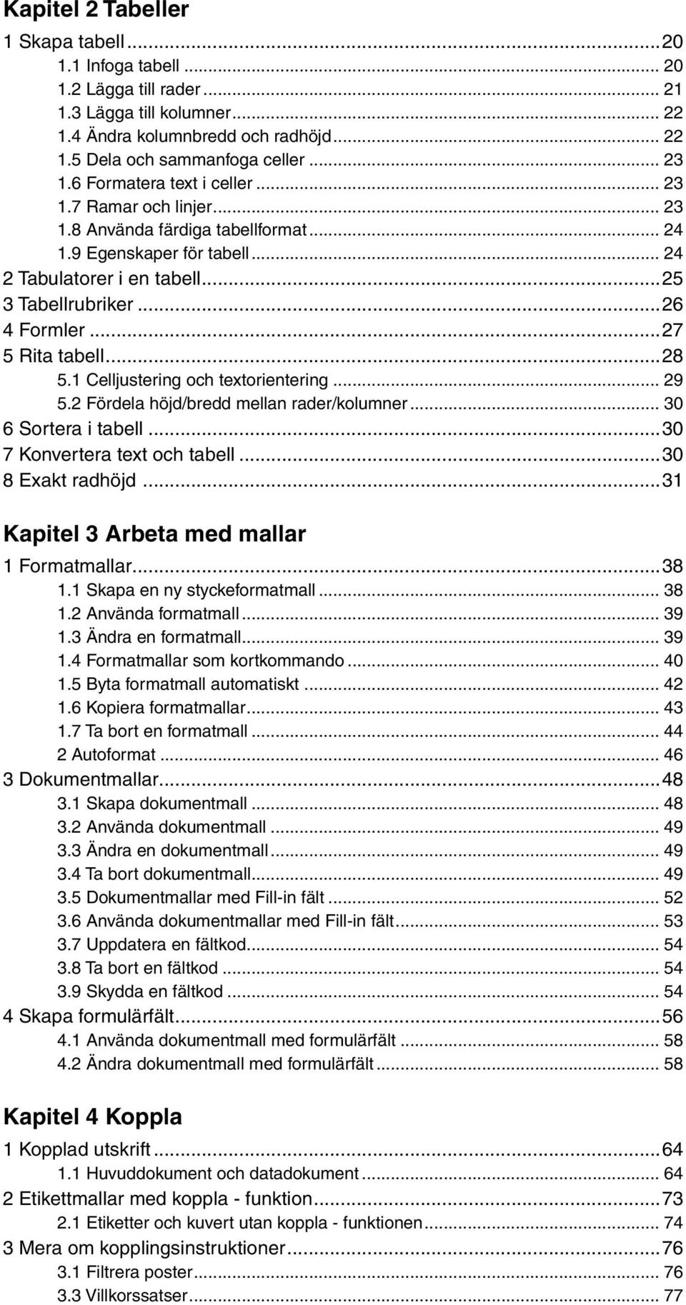 ..27 5 Rita tabell...28 5.1 Celljustering och textorientering... 29 5.2 Fördela höjd/bredd mellan rader/kolumner... 30 6 Sortera i tabell...30 7 Konvertera text och tabell...30 8 Exakt radhöjd.