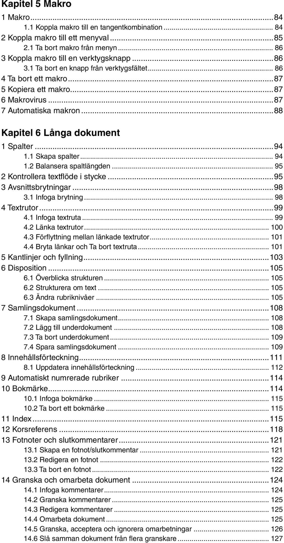 .. 95 2 Kontrollera textfl öde i stycke...95 3 Avsnittsbrytningar...98 3.1 Infoga brytning... 98 4 Textrutor...99 4.1 Infoga textruta... 99 4.2 Länka textrutor... 100 4.