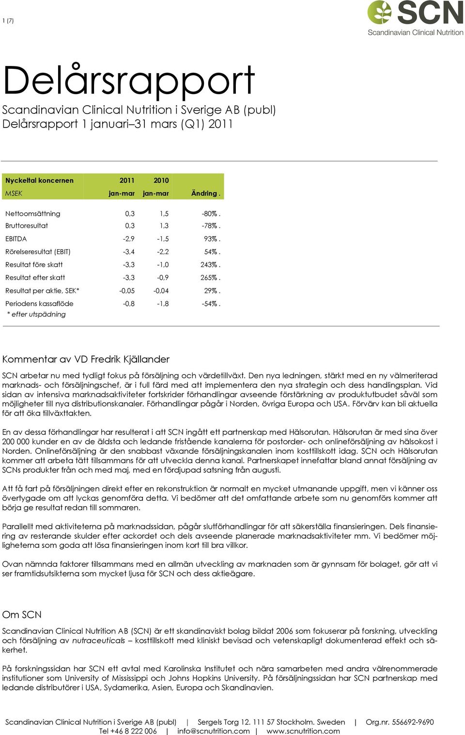 Resultat per aktie, SEK* -0,05-0,04 29%. Periodens kassaflöde -0,8-1,8-54%. * efter utspädning Kommentar av VD Fredrik Kjällander SCN arbetar nu med tydligt fokus på försäljning och värdetillväxt.