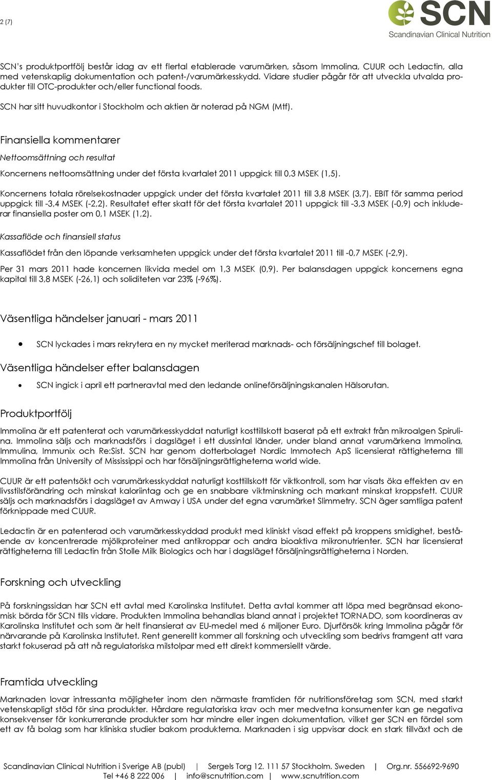 Finansiella kommentarer Nettoomsättning och resultat Koncernens nettoomsättning under det första kvartalet 2011 uppgick till 0,3 MSEK (1,5).