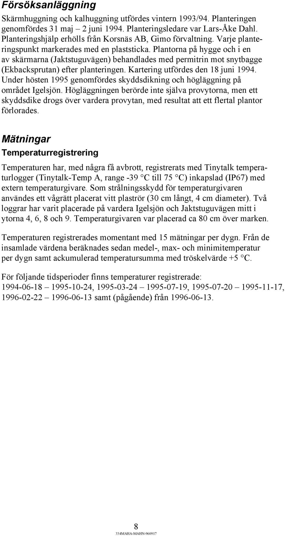 Plantorna på hygge och i en av skärmarna (Jaktstuguvägen) behandlades med permitrin mot snytbagge (Ekbacksprutan) efter planteringen. Kartering utfördes den 18 juni 1994.