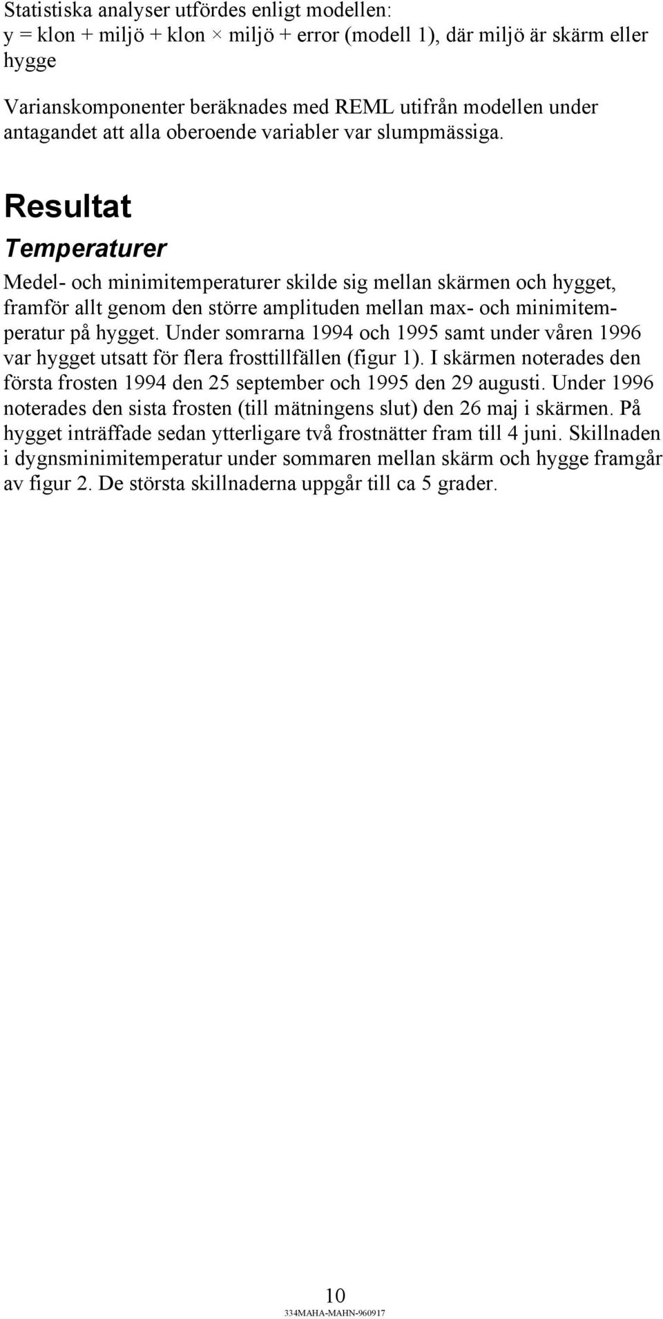 Resultat Temperaturer Medel- och minimitemperaturer skilde sig mellan skärmen och hygget, framför allt genom den större amplituden mellan max- och minimitemperatur på hygget.