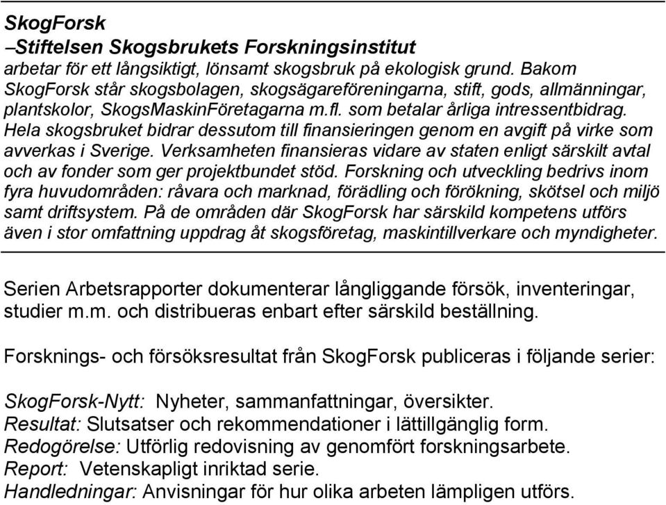 Hela skogsbruket bidrar dessutom till finansieringen genom en avgift på virke som avverkas i Sverige.