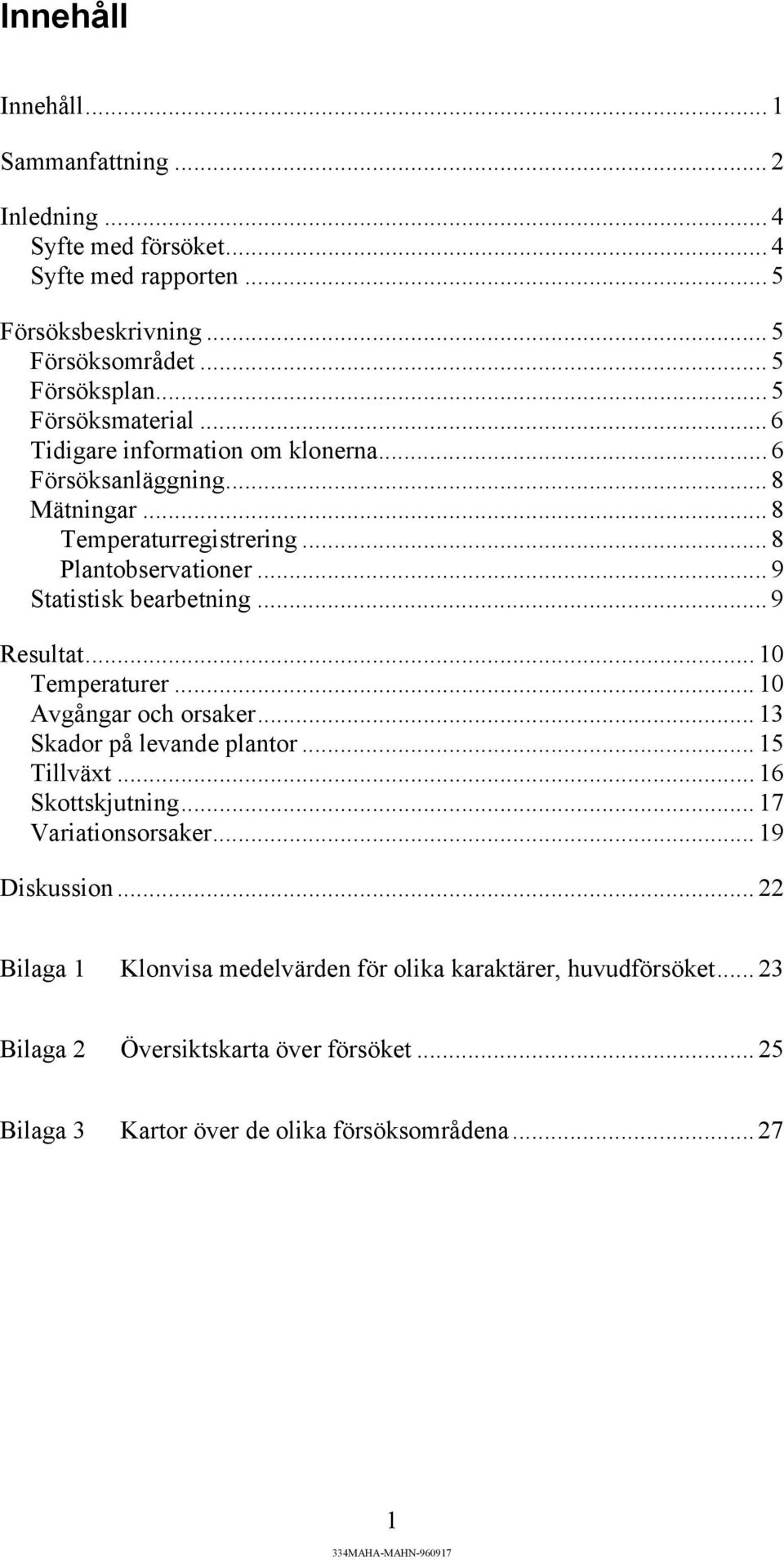 .. 9 Statistisk bearbetning... 9 Resultat... 10 Temperaturer... 10 Avgångar och orsaker... 13 Skador på levande plantor... 15 Tillväxt... 16 Skottskjutning.