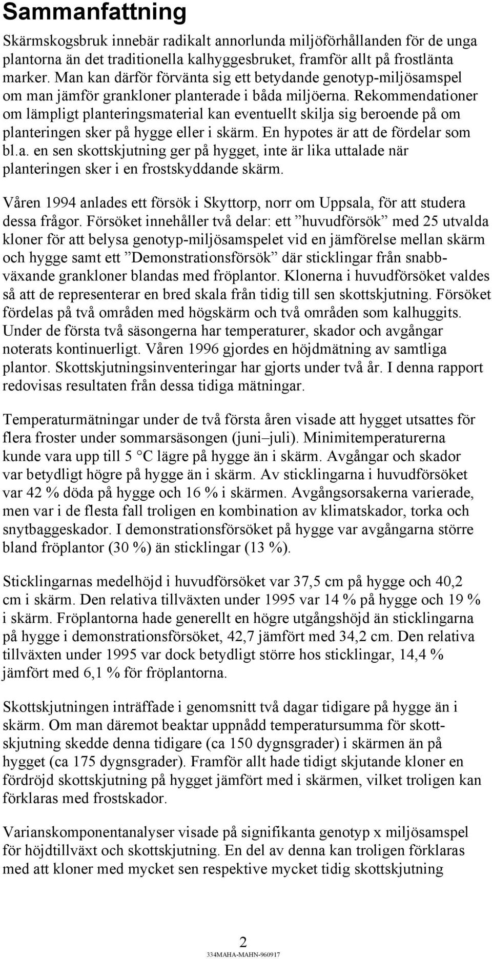 Rekommendationer om lämpligt planteringsmaterial kan eventuellt skilja sig beroende på om planteringen sker på hygge eller i skärm. En hypotes är att de fördelar som bl.a. en sen skottskjutning ger på hygget, inte är lika uttalade när planteringen sker i en frostskyddande skärm.