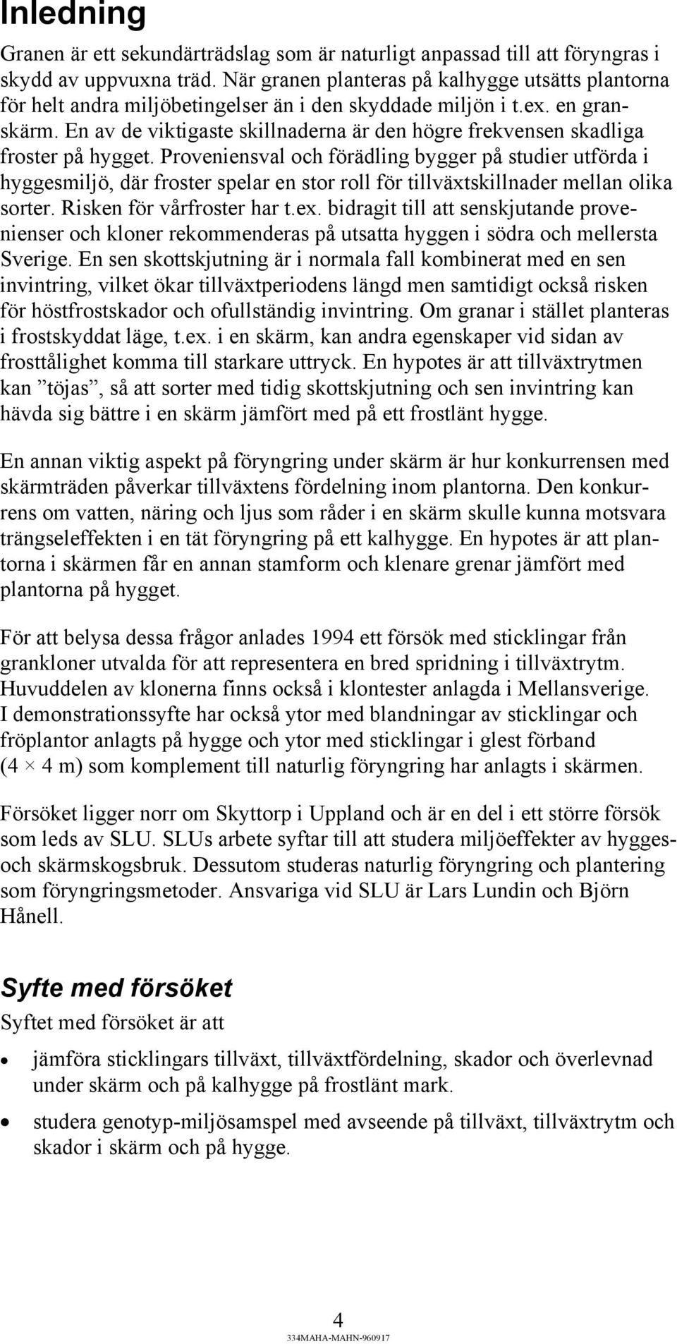 En av de viktigaste skillnaderna är den högre frekvensen skadliga froster på hygget.