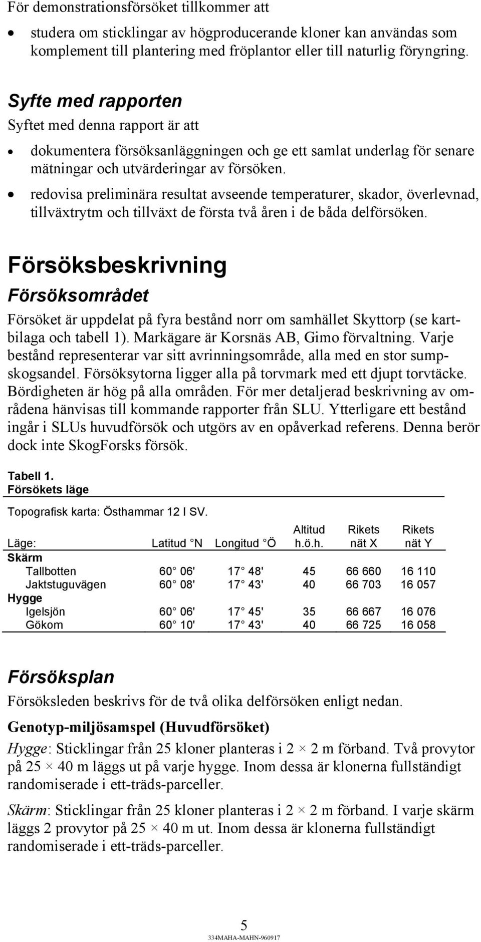redovisa preliminära resultat avseende temperaturer, skador, överlevnad, tillväxtrytm och tillväxt de första två åren i de båda delförsöken.