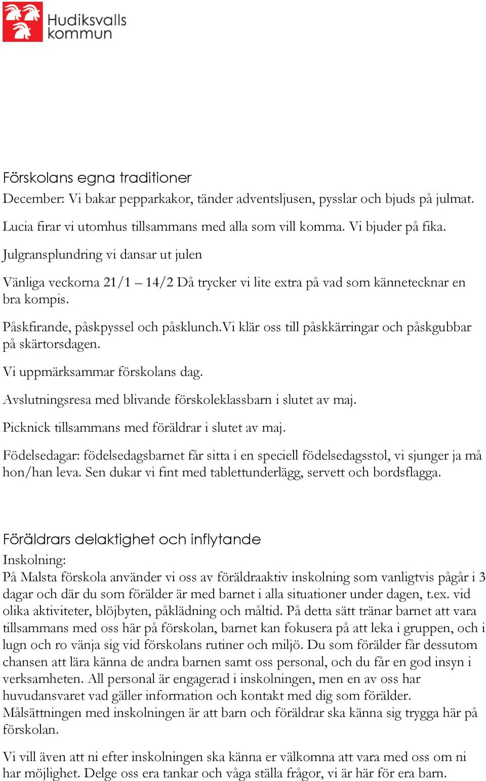 vi klär oss till påskkärringar och påskgubbar på skärtorsdagen. Vi uppmärksammar förskolans dag. Avslutningsresa med blivande förskoleklassbarn i slutet av maj.