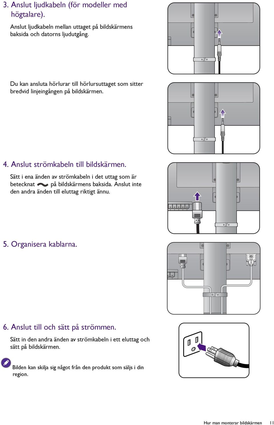 Sätt i ena änden av strömkabeln i det uttag som är betecknat på bildskärmens baksida. Anslut inte den andra änden till eluttag riktigt ännu. 5.