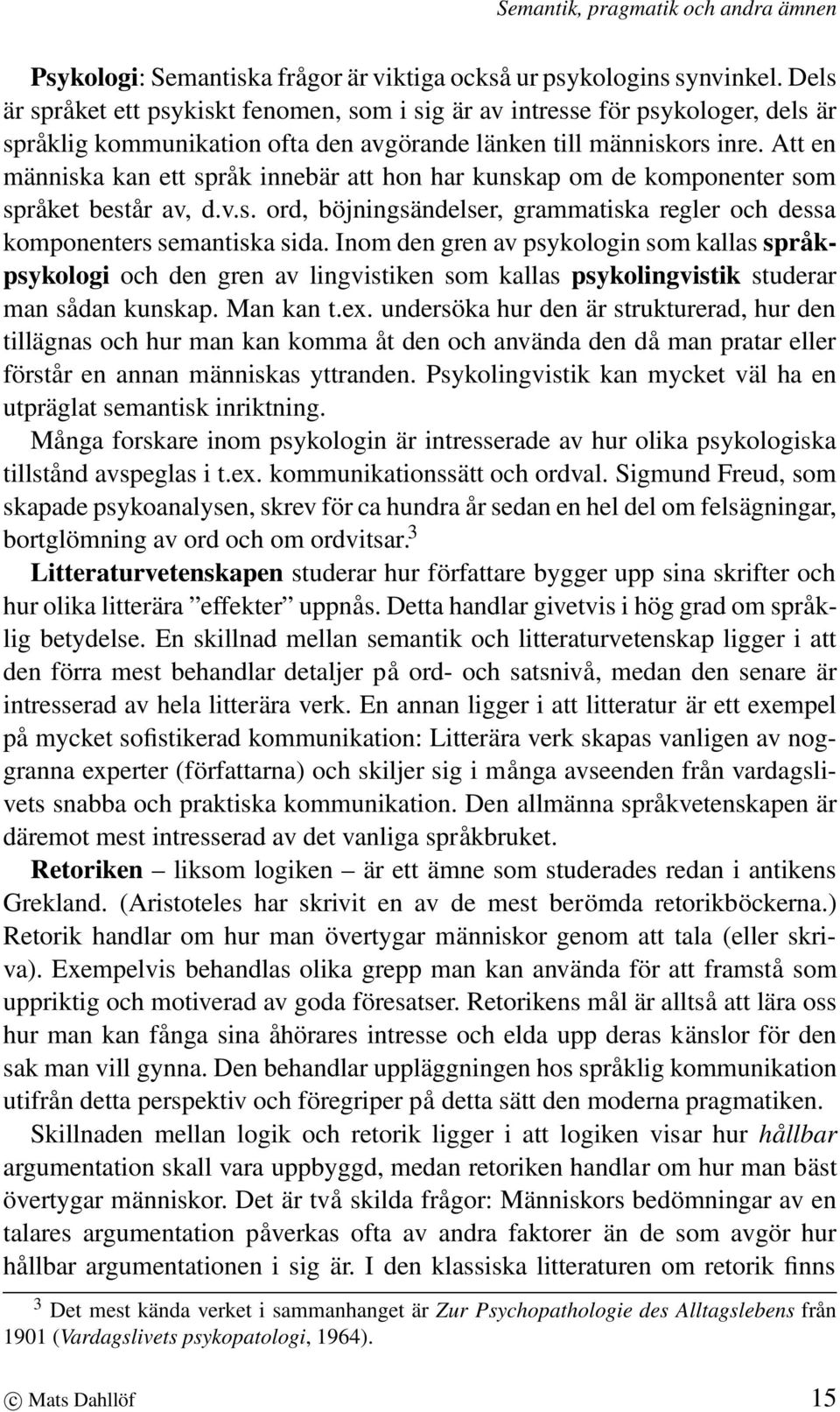 Att en människa kan ett språk innebär att hon har kunskap om de komponenter som språket består av, d.v.s. ord, böjningsändelser, grammatiska regler och dessa komponenters semantiska sida.