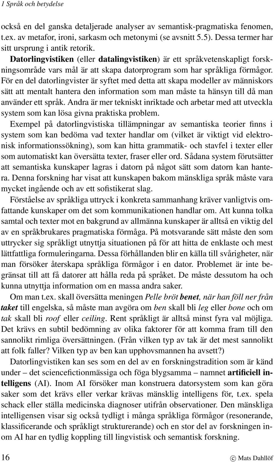 För en del datorlingvister är syftet med detta att skapa modeller av människors sätt att mentalt hantera den information som man måste ta hänsyn till då man använder ett språk.