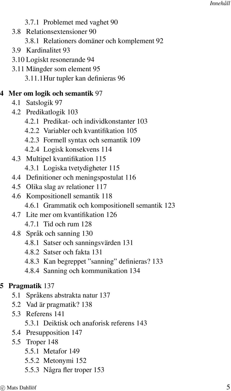 2.3 Formell syntax och semantik 109 4.2.4 Logisk konsekvens 114 4.3 Multipel kvantifikation 115 4.3.1 Logiska tvetydigheter 115 4.4 Definitioner och meningspostulat 116 4.