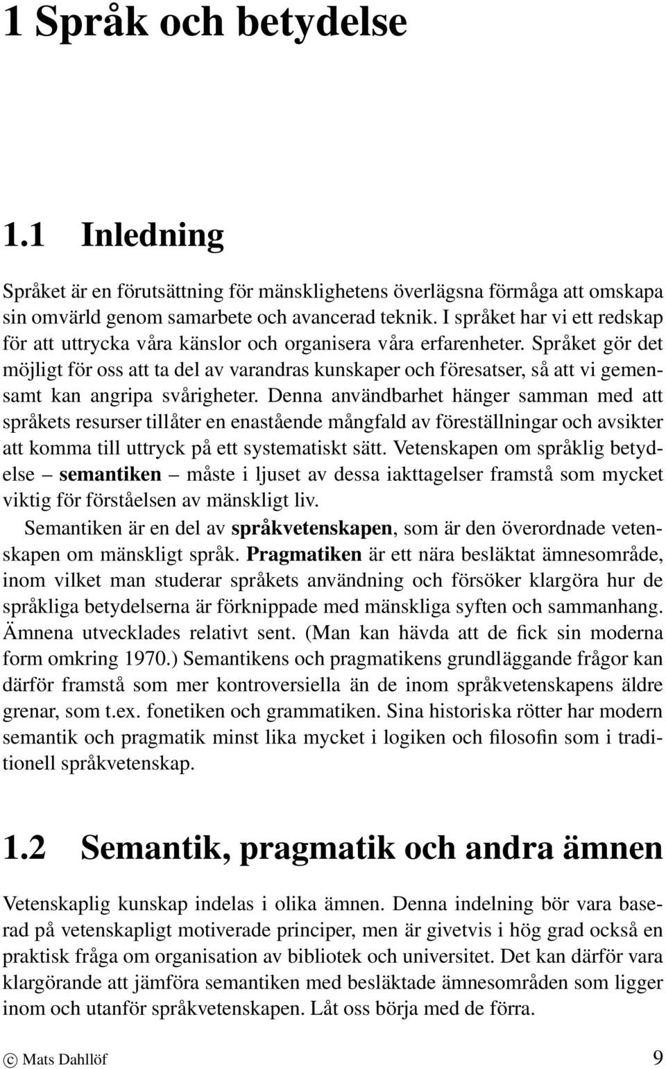 Språket gör det möjligt för oss att ta del av varandras kunskaper och föresatser, så att vi gemensamt kan angripa svårigheter.