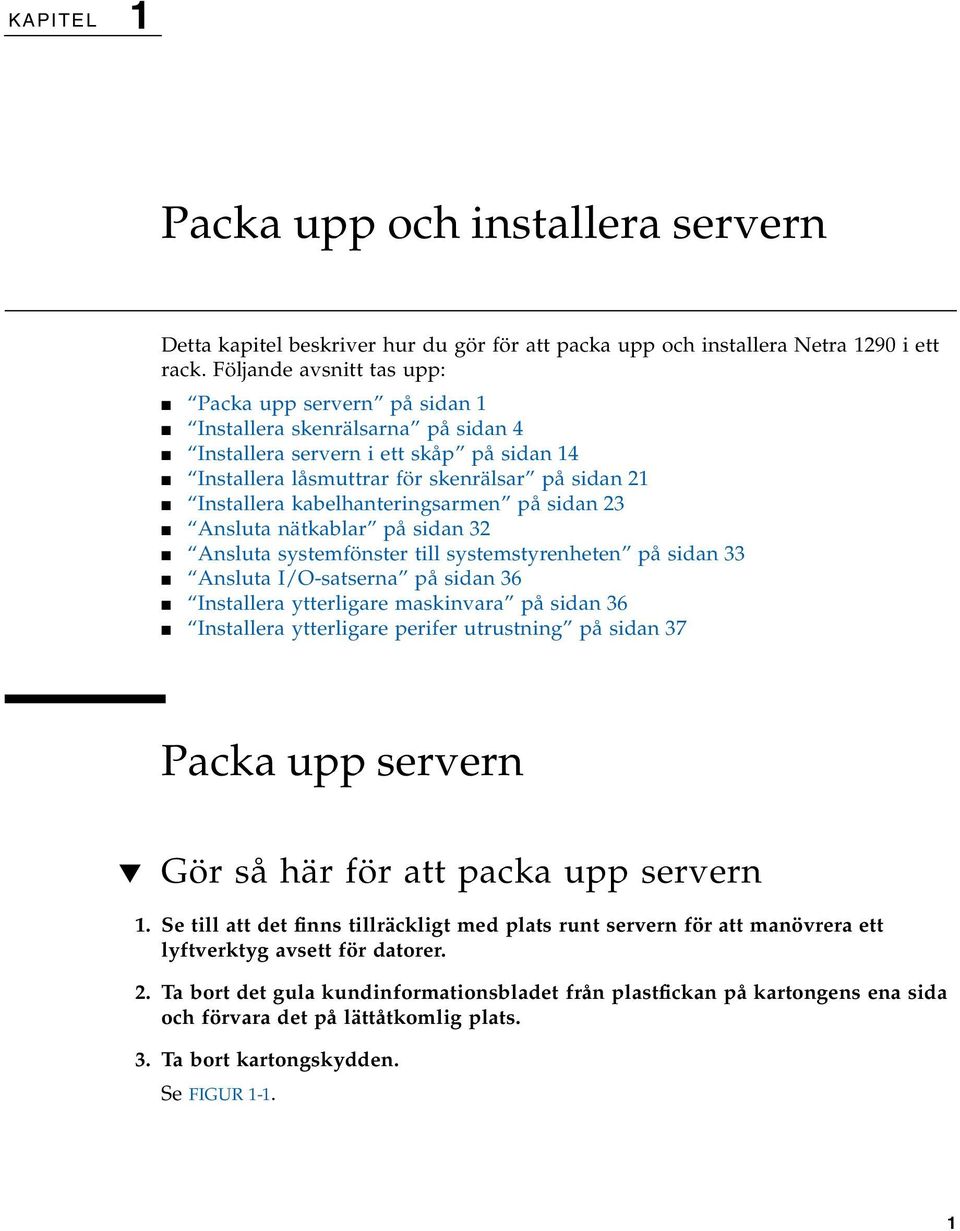 kabelhanteringsarmen på sidan 23 Ansluta nätkablar på sidan 32 Ansluta systemfönster till systemstyrenheten på sidan 33 Ansluta I/O-satserna på sidan 36 Installera ytterligare maskinvara på sidan 36