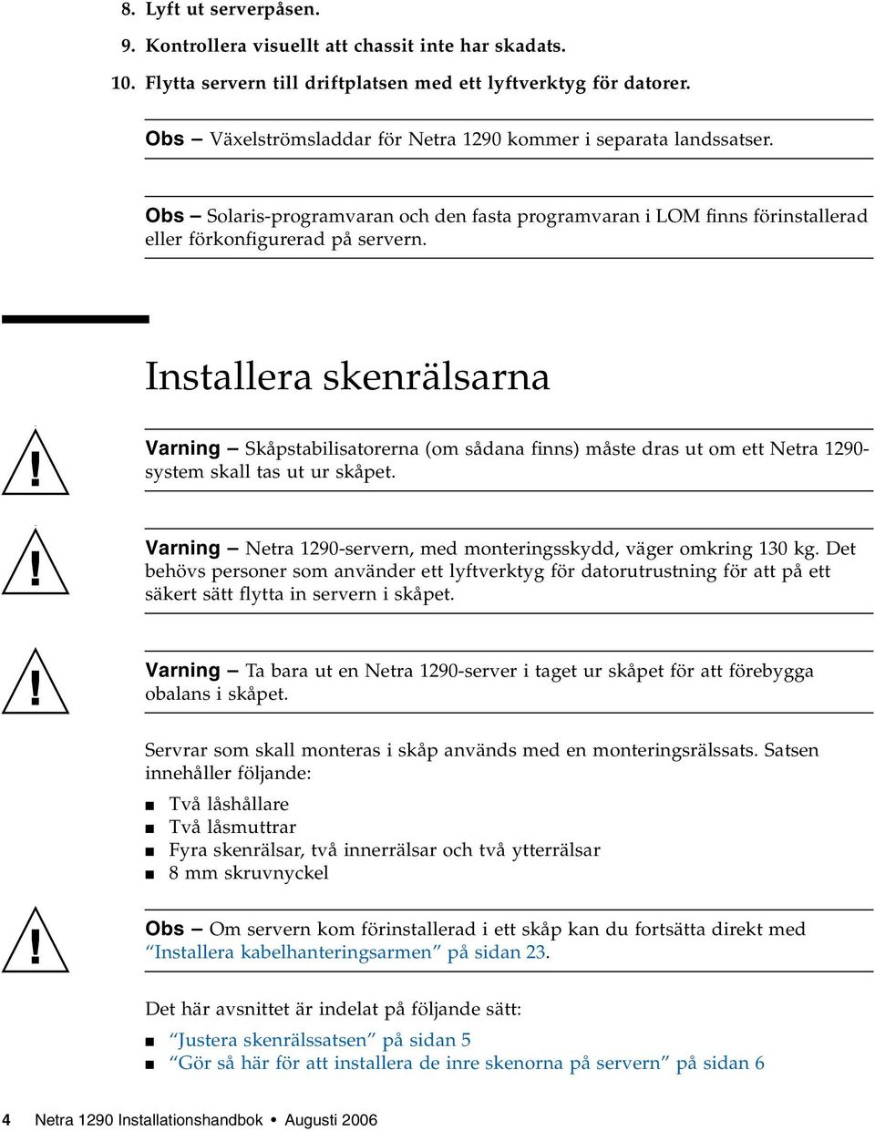 Installera skenrälsarna Varning Skåpstabilisatorerna (om sådana finns) måste dras ut om ett Netra 1290- system skall tas ut ur skåpet.